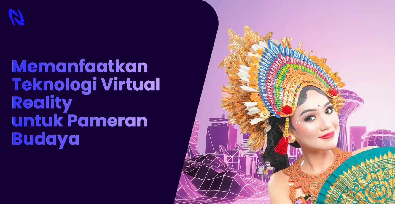 Memanfaatkan Teknologi Virtual Reality untuk Pameran Budaya