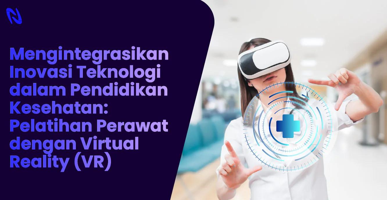 Mengintegrasikan Inovasi Teknologi dalam Pendidikan Kesehatan: Pelatihan Perawat dengan Virtual Reality (VR)