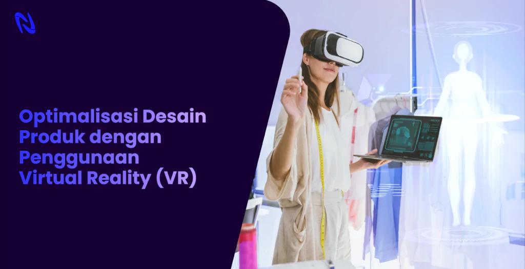 Mengoptimalkan Desain Produk dengan Penggunaan Virtual Reality (VR)